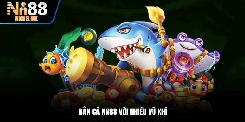 Bắn cá NN88 với nhiều vũ khí